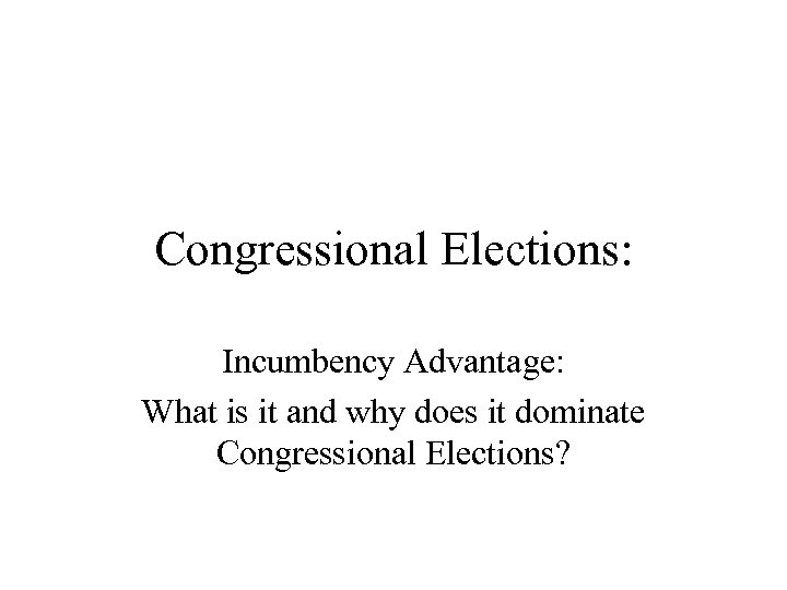 Congressional Elections: Incumbency Advantage: What is it and why does it dominate Congressional Elections?