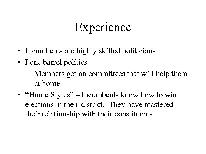 Experience • Incumbents are highly skilled politicians • Pork-barrel politics – Members get on