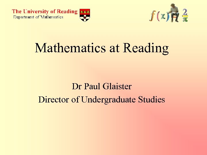 Mathematics at Reading Dr Paul Glaister Director of Undergraduate Studies 