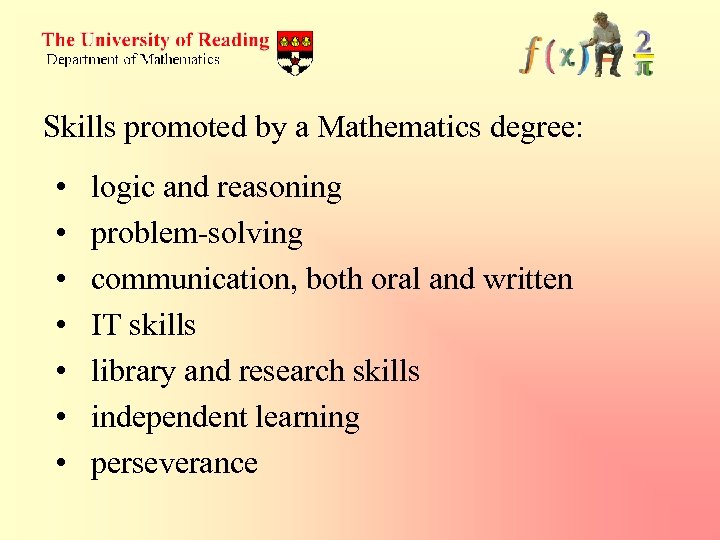 Skills promoted by a Mathematics degree: • • logic and reasoning problem-solving communication, both