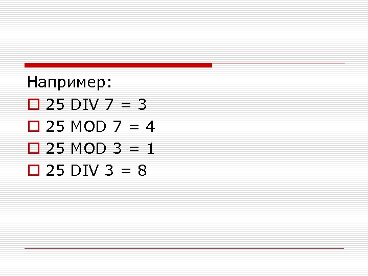 Hапpимеp: o 25 DIV 7 = 3 o 25 MOD 7 = 4 o