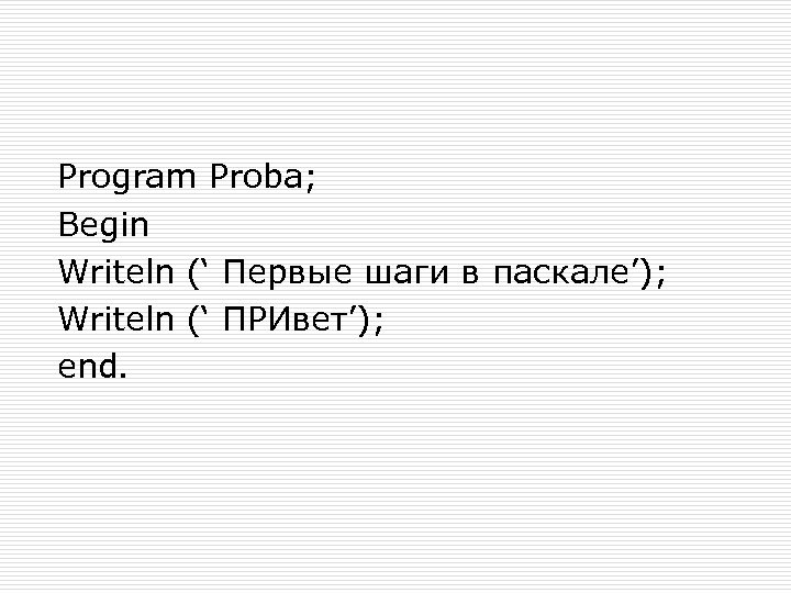 Program Proba; Begin Writeln (‘ Первые шаги в паскале’); Writeln (‘ ПРИвет’); end. 