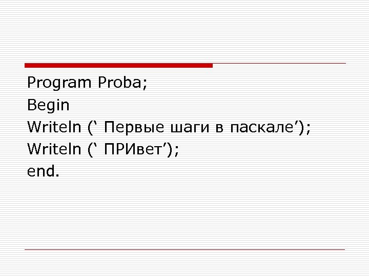 Program Proba; Begin Writeln (‘ Первые шаги в паскале’); Writeln (‘ ПРИвет’); end. 