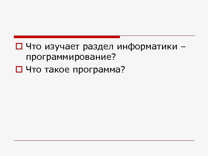 o Что изучает раздел информатики – программирование? o Что такое программа? 