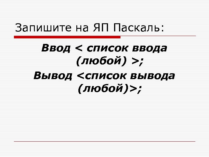 Запишите на ЯП Паскаль: Ввод < список ввода (любой) >; Вывод <список вывода (любой)>;