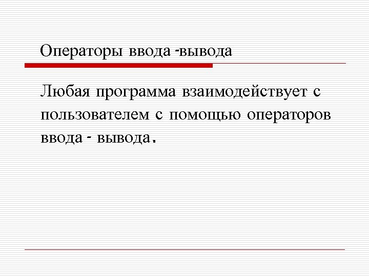 Операторы ввода-вывода Любая программа взаимодействует с пользователем с помощью операторов ввода- вывода. 