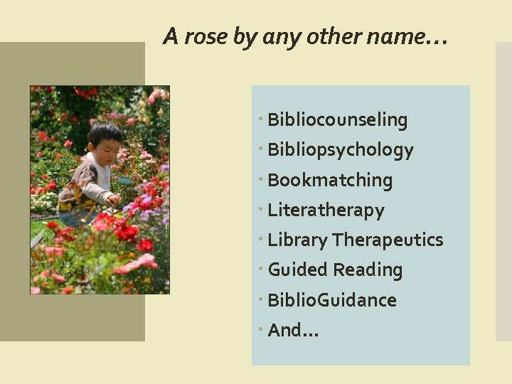A rose by any other name… Bibliocounseling Bibliopsychology Bookmatching Literatherapy Library Therapeutics Guided Reading