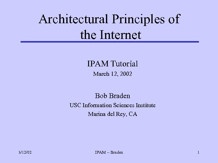 Architectural Principles of the Internet IPAM Tutorial March 12, 2002 Bob Braden USC Information