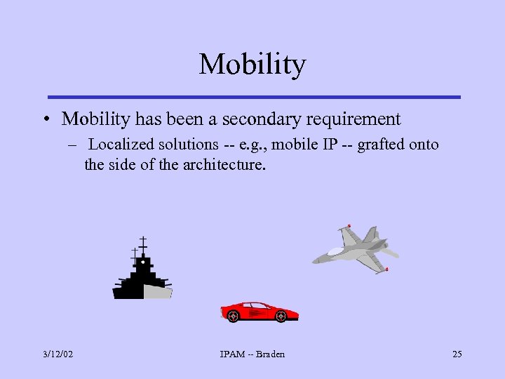 Mobility • Mobility has been a secondary requirement – Localized solutions -- e. g.