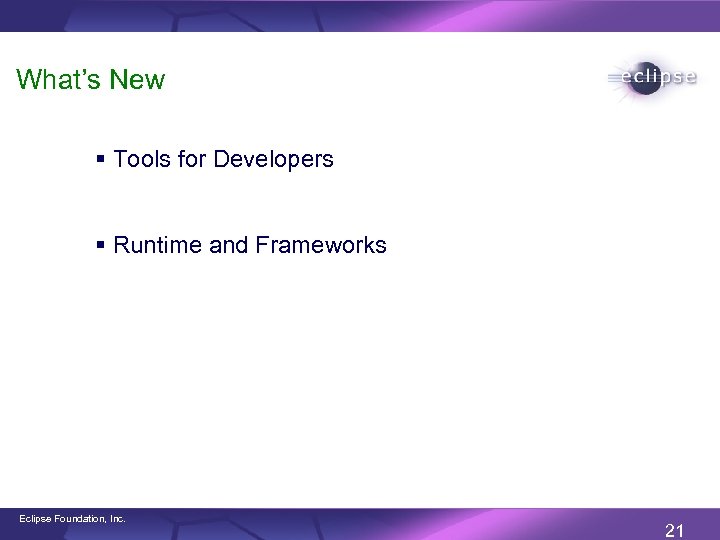 What’s New § Tools for Developers § Runtime and Frameworks Eclipse Foundation, Inc. 21