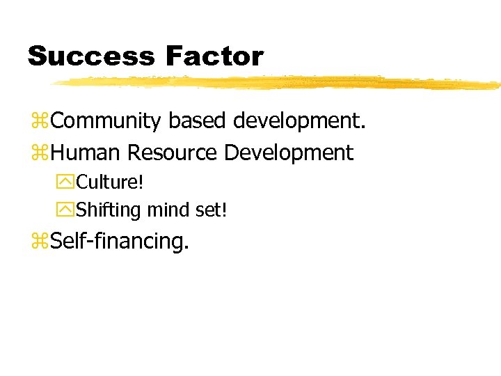Success Factor z. Community based development. z. Human Resource Development y. Culture! y. Shifting