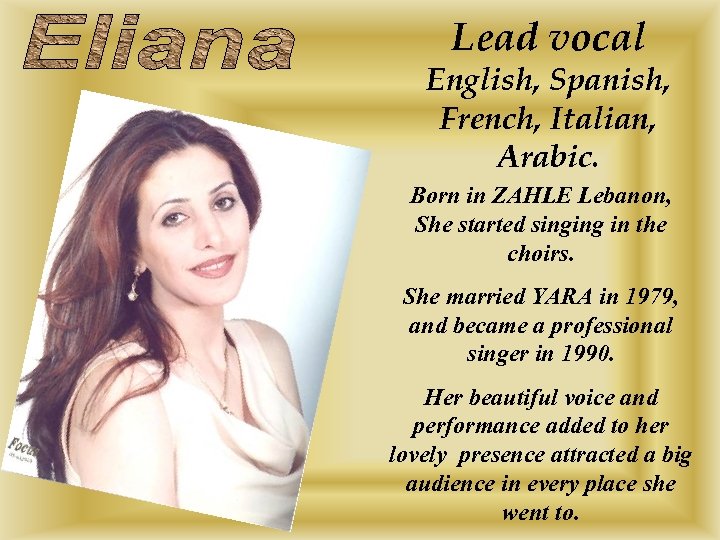 Lead vocal English, Spanish, French, Italian, Arabic. Born in ZAHLE Lebanon, She started singing