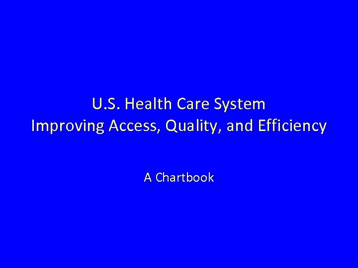 U. S. Health Care System Improving Access, Quality, and Efficiency A Chartbook 