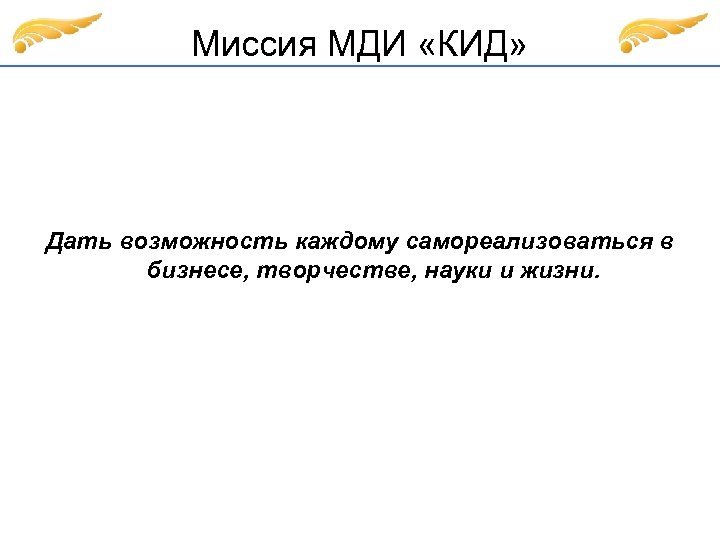 Миссия МДИ «КИД» Дать возможность каждому самореализоваться в бизнесе, творчестве, науки и жизни. 