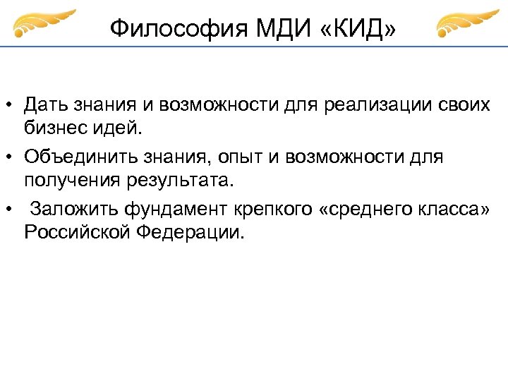 Философия МДИ «КИД» • Дать знания и возможности для реализации своих бизнес идей. •