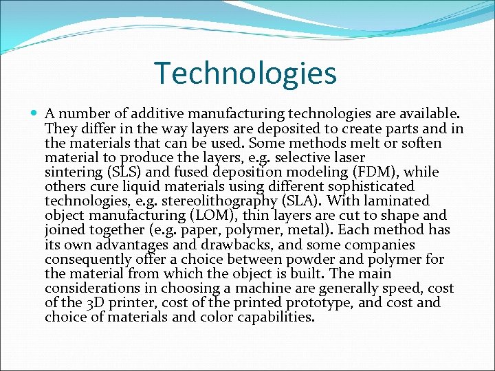 Technologies A number of additive manufacturing technologies are available. They differ in the way