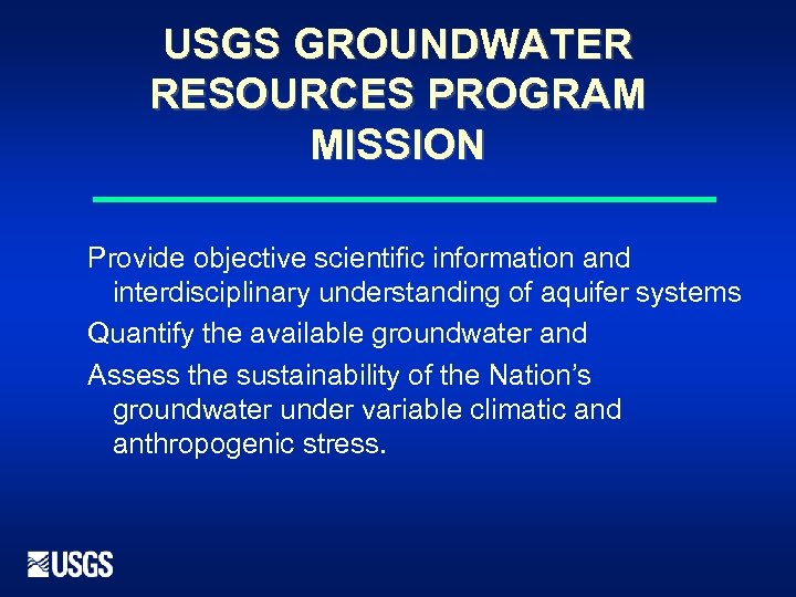 USGS GROUNDWATER RESOURCES PROGRAM MISSION Provide objective scientific information and interdisciplinary understanding of aquifer