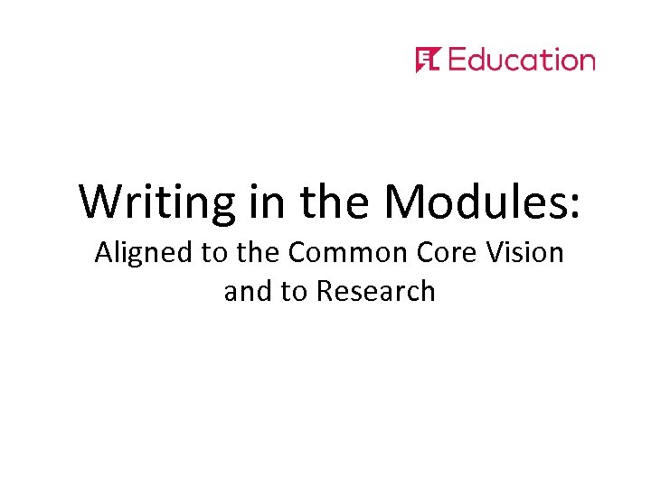 Writing in the Modules: Aligned to the Common Core Vision and to Research 