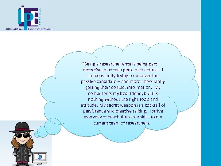  “Being a researcher entails being part detective, part tech geek, part actress. I