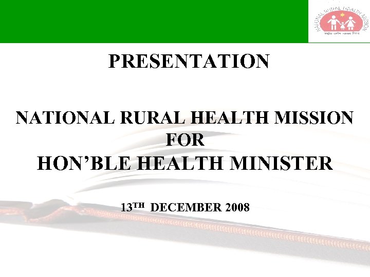  PRESENTATION NATIONAL RURAL HEALTH MISSION FOR HON’BLE HEALTH MINISTER 13 TH DECEMBER 2008