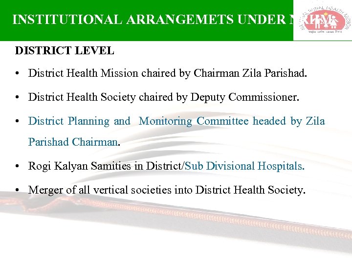 INSTITUTIONAL ARRANGEMETS UNDER NRHM DISTRICT LEVEL • District Health Mission chaired by Chairman Zila