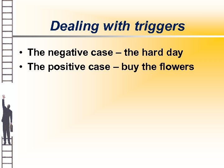 Dealing with triggers • The negative case – the hard day • The positive