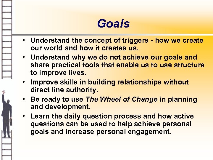Goals • Understand the concept of triggers - how we create our world and