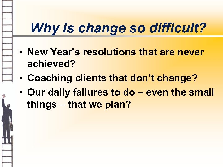 Why is change so difficult? • New Year’s resolutions that are never achieved? •