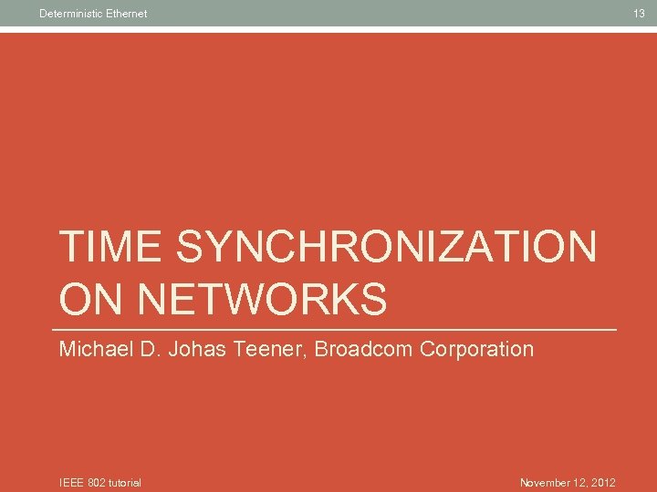 Deterministic Ethernet 13 TIME SYNCHRONIZATION ON NETWORKS Michael D. Johas Teener, Broadcom Corporation IEEE