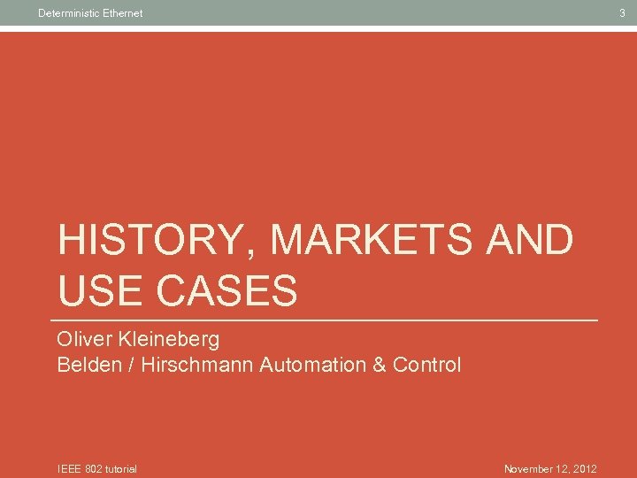 Deterministic Ethernet 3 HISTORY, MARKETS AND USE CASES Oliver Kleineberg Belden / Hirschmann Automation