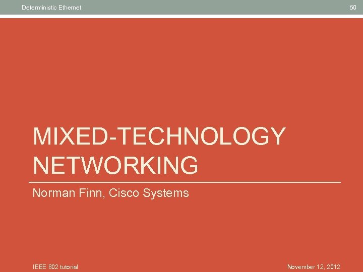 Deterministic Ethernet 50 MIXED-TECHNOLOGY NETWORKING Norman Finn, Cisco Systems IEEE 802 tutorial November 12,