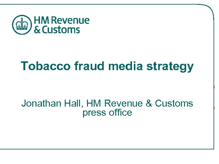 Tobacco fraud media strategy Jonathan Hall, HM Revenue & Customs press office 