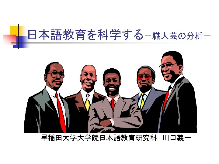 日本語教育を科学する－職人芸の分析－ 早稲田大学大学院日本語教育研究科　川口義一 