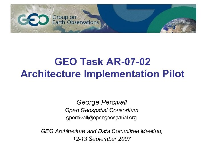 GEO Task AR-07 -02 Architecture Implementation Pilot George Percivall Open Geospatial Consortium gpercivall@opengeospatial. org