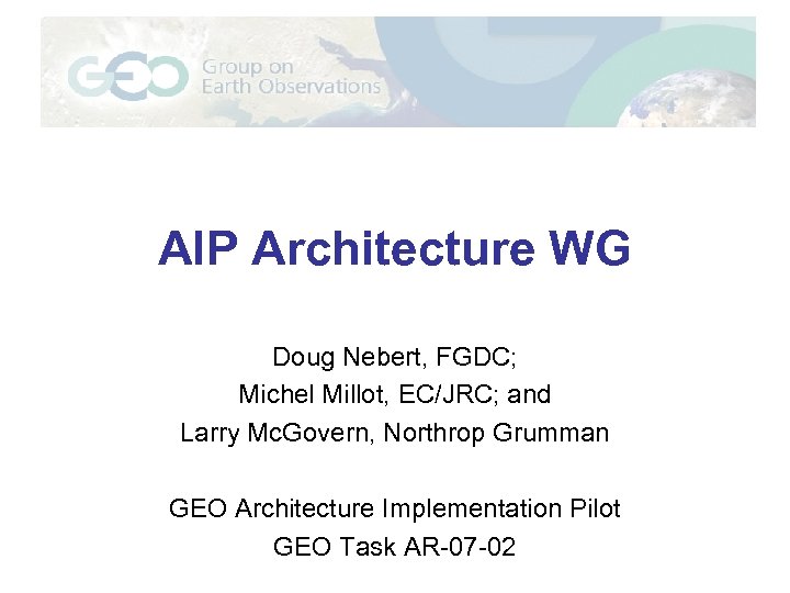 AIP Architecture WG Doug Nebert, FGDC; Michel Millot, EC/JRC; and Larry Mc. Govern, Northrop