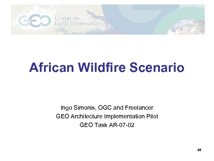 African Wildfire Scenario Ingo Simonis, OGC and Freelancer GEO Architecture Implementation Pilot GEO Task