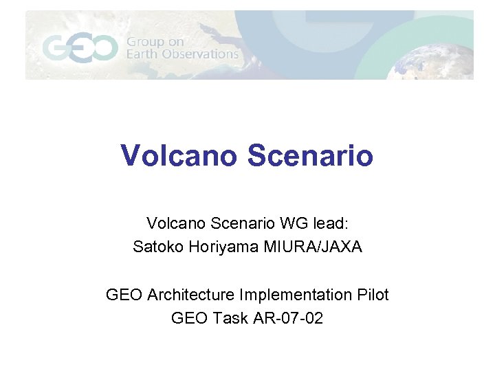 Volcano Scenario WG lead: Satoko Horiyama MIURA/JAXA GEO Architecture Implementation Pilot GEO Task AR-07