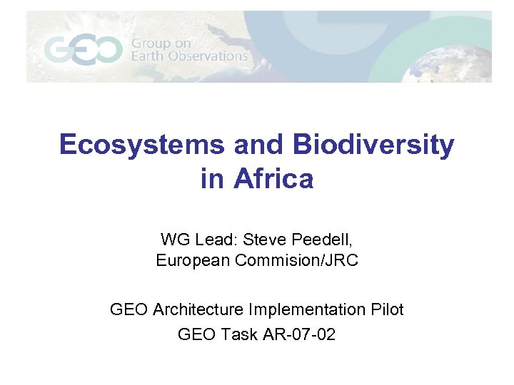 Ecosystems and Biodiversity in Africa WG Lead: Steve Peedell, European Commision/JRC GEO Architecture Implementation