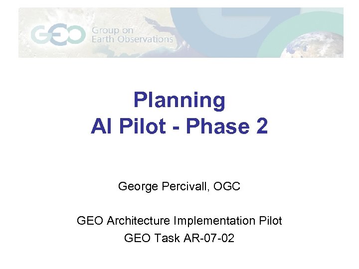Planning AI Pilot - Phase 2 George Percivall, OGC GEO Architecture Implementation Pilot GEO