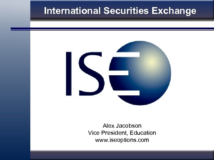 International Securities Exchange Alex Jacobson Vice President, Education www. iseoptions. com 