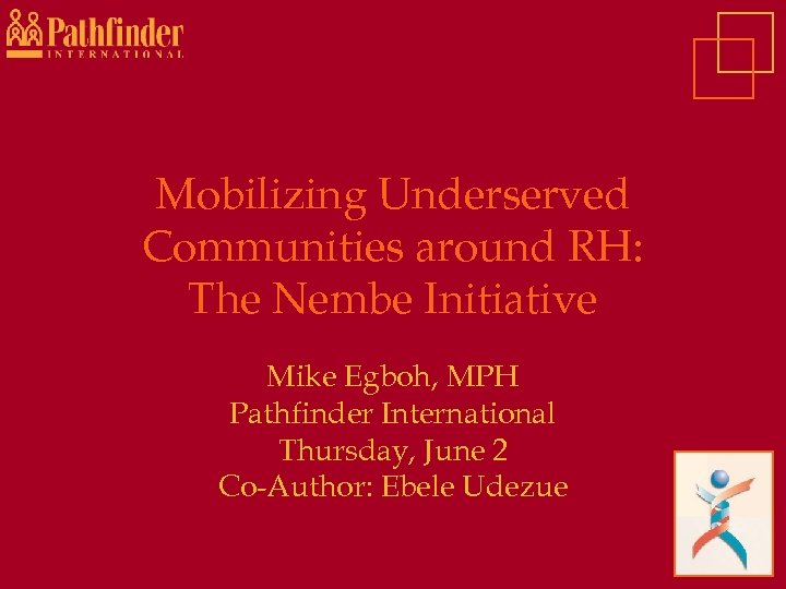 Mobilizing Underserved Communities around RH: The Nembe Initiative Mike Egboh, MPH Pathfinder International Thursday,