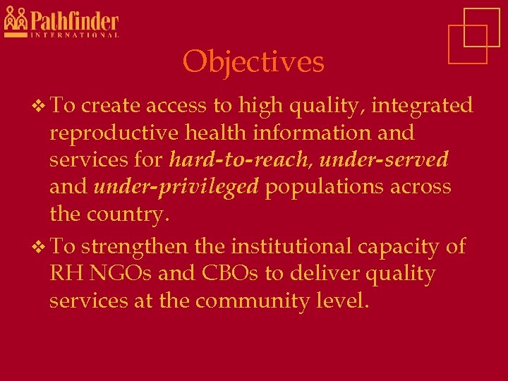 Objectives v To create access to high quality, integrated reproductive health information and services