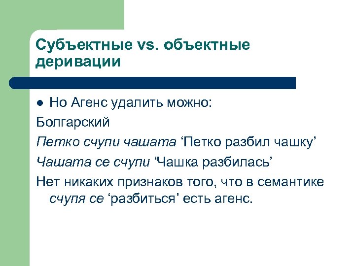 Субъектные vs. объектные деривации Но Агенс удалить можно: Болгарский Петко счупи чашата ‘Петко разбил
