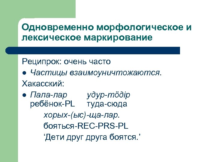 Одновременно морфологическое и лексическое маркирование Реципрок: очень часто l Частицы взаимоуничтожаются. Хакасский: l Пала-лар