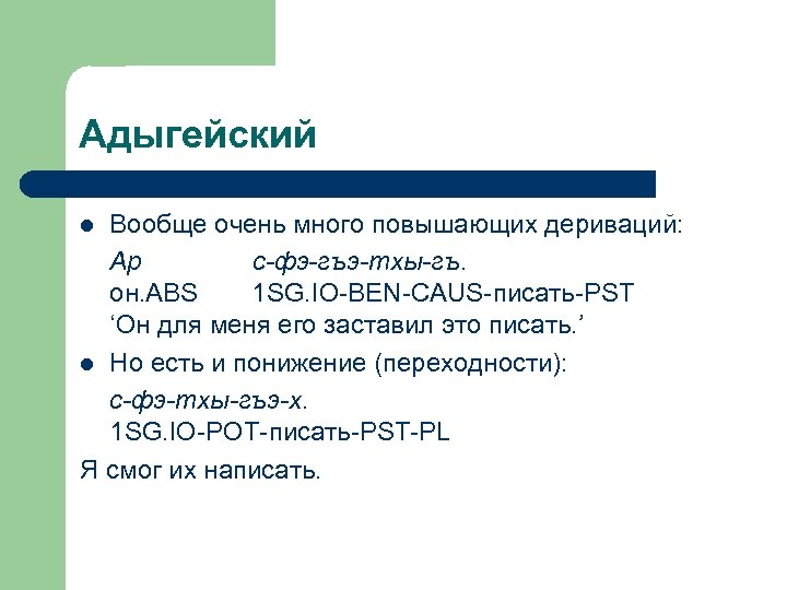 Адыгейский Вообще очень много повышающих дериваций: Ар с-фэ-гъэ-тхы-гъ. он. ABS 1 SG. IO-BEN-CAUS-писать-PST ‘Он