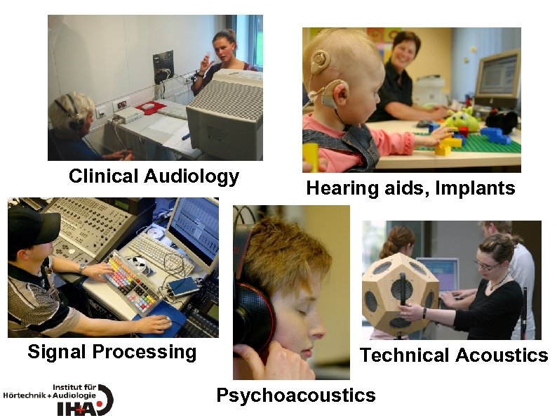 Clinical Audiology Signal Processing Hearing aids, Implants Technical Acoustics Psychoacoustics 
