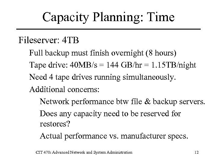 Capacity Planning: Time Fileserver: 4 TB Full backup must finish overnight (8 hours) Tape