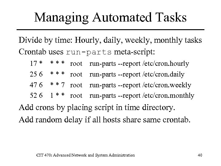 Managing Automated Tasks Divide by time: Hourly, daily, weekly, monthly tasks Crontab uses run-parts