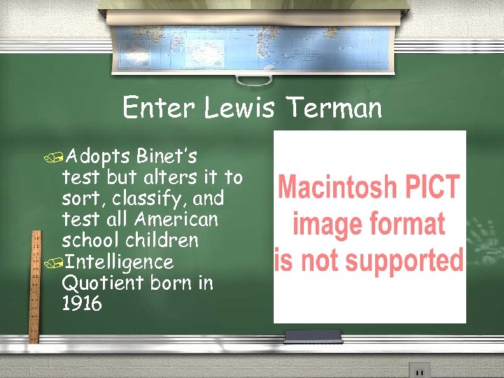 Enter Lewis Terman /Adopts Binet’s test but alters it to sort, classify, and test