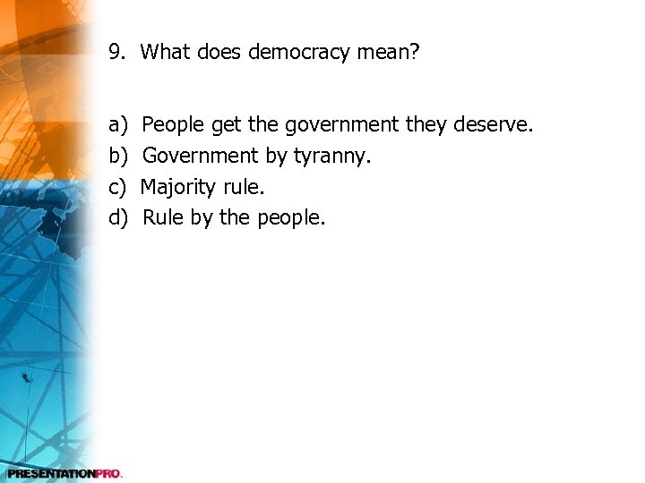 9. What does democracy mean? a) b) c) d) People get the government they